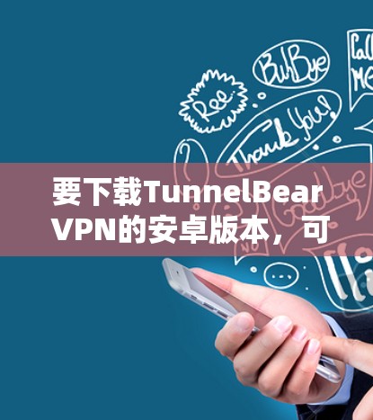 要下载TunnelBear VPN的安卓版本，可以按照以下步骤操作
