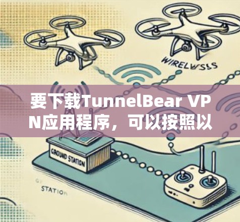 要下载TunnelBear VPN应用程序，可以按照以下步骤操作