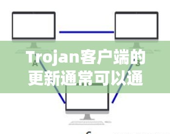 Trojan客户端的更新通常可以通过以下步骤完成，以确保您的设备获得最新的安全保护和功能改进