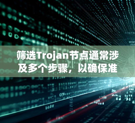筛选Trojan节点通常涉及多个步骤，以确保准确识别并处理这些恶意节点。以下是一个有条理的步骤指南