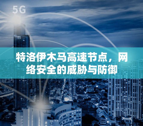 特洛伊木马高速节点，网络安全的威胁与防御