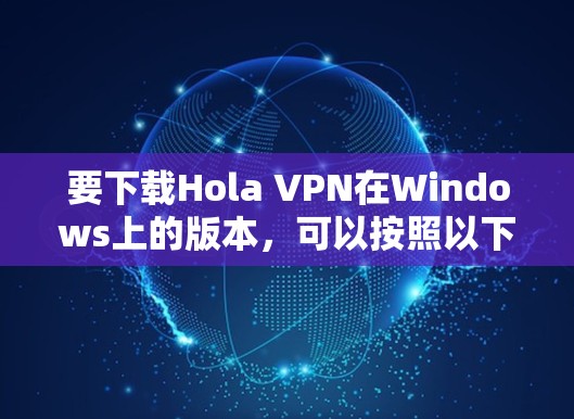 要下载Hola VPN在Windows上的版本,可以按照以下步骤操作 要下载Hola VPN在Windows上的版本,可以按照以下步骤操作