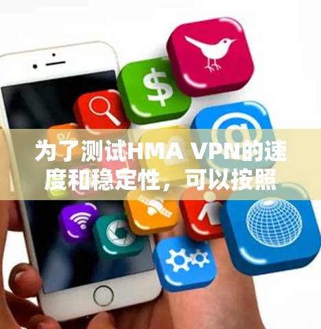 为了测试HMA VPN的速度和稳定性,可以按照以下步骤进行 为了测试HMA VPN的速度和稳定性,可以按照以下步骤进行