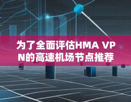 为了全面评估HMA VPN的高速机场节点推荐是否适合您的需求，您可以按照以下步骤进行