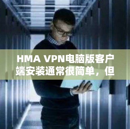 HMA VPN电脑版客户端安装通常很简单，但如果你遇到任何问题，以下是一些常见问题和解决方法
