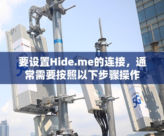 要设置Hide.me的连接，通常需要按照以下步骤操作