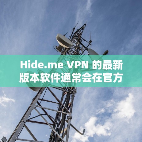 Hide.me VPN 的最新版本软件通常会在官方网站或者应用商店发布。以下是获取最新版本的步骤