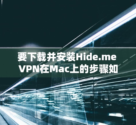 要下载并安装Hide.me VPN在Mac上的步骤如下