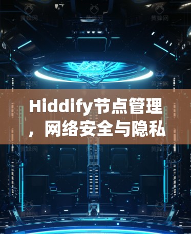 Hiddify节点管理,网络安全与隐私保护新方案 Hiddify节点管理,网络安全与隐私保护新方案