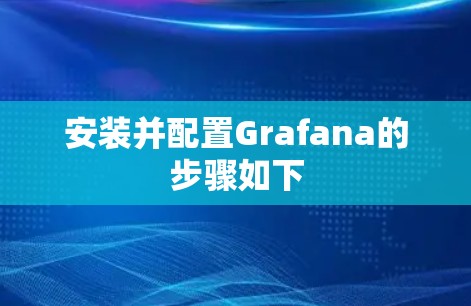 安装并配置Grafana的步骤如下