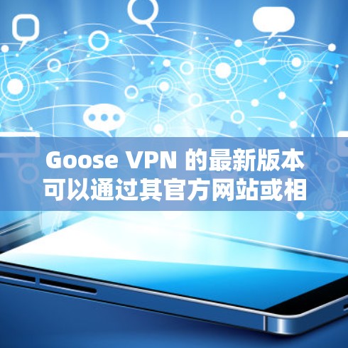 Goose VPN 的最新版本可以通过其官方网站或相关应用商店下载。以下是一些常见的步骤和信息，帮助您找到和安装最新版本