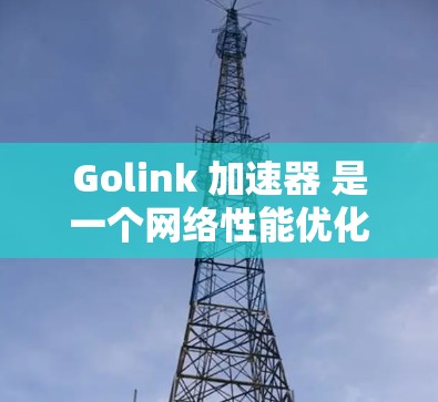 Golink 加速器 是一个网络性能优化工具，旨在通过智能代理技术加速网络连接速度，提升数据传输效率。以下是关于 Golink 加速器 的一些关键信息和常见问题的解答