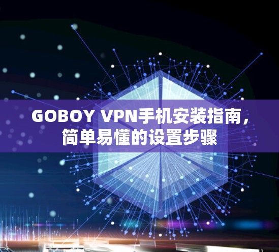 GOBOY VPN手机安装指南，简单易懂的设置步骤
