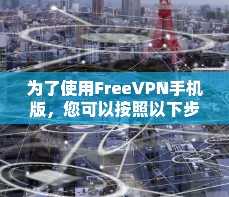 为了使用FreeVPN手机版，您可以按照以下步骤操作