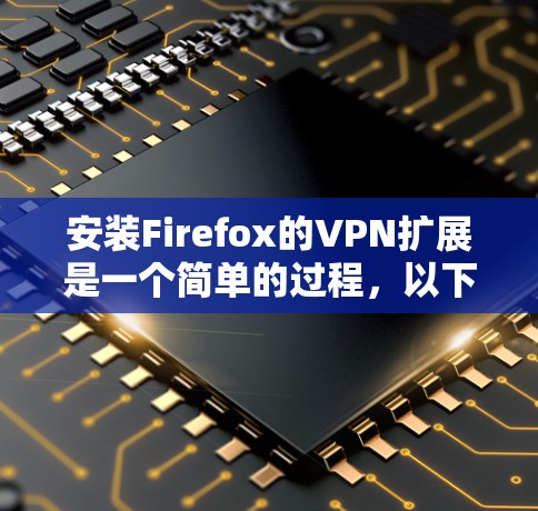 安装Firefox的VPN扩展是一个简单的过程，以下是详细的步骤指南