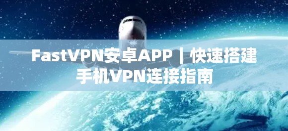FastVPN安卓APP｜快速搭建手机VPN连接指南