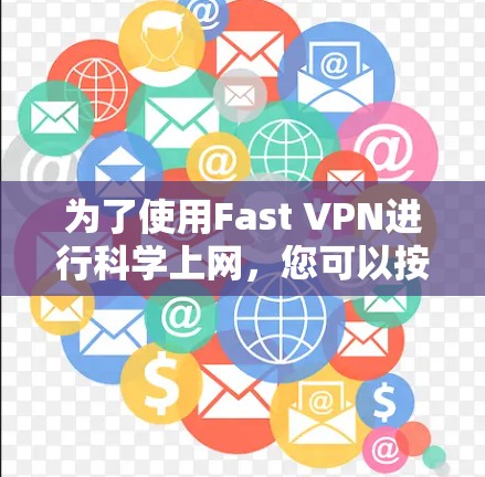 为了使用Fast VPN进行科学上网，您可以按照以下步骤进行操作