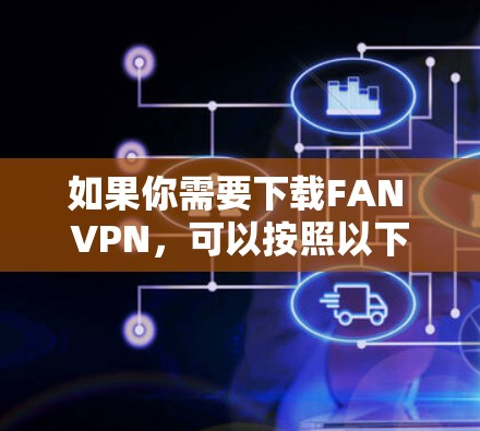 如果你需要下载FAN VPN，可以按照以下步骤操作