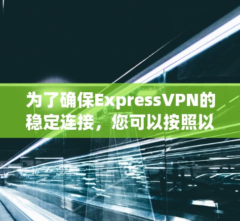 为了确保ExpressVPN的稳定连接，您可以按照以下步骤进行测试