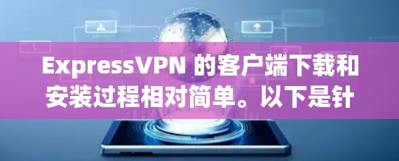 ExpressVPN 的客户端下载和安装过程相对简单。以下是针对不同操作系统的详细步骤