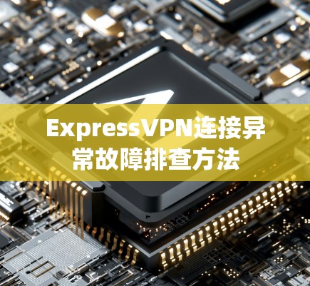ExpressVPN连接异常故障排查方法
