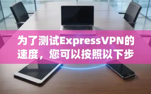 为了测试ExpressVPN的速度,您可以按照以下步骤进行 为了测试ExpressVPN的速度,您可以按照以下步骤进行