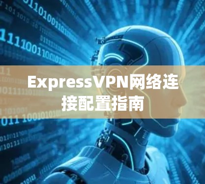 ExpressVPN网络连接配置指南