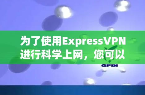 为了使用ExpressVPN进行科学上网，您可以按照以下步骤操作