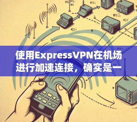 使用ExpressVPN在机场进行加速连接，确实是一个有效的方法来提高网络性能。以下是详细的步骤指南