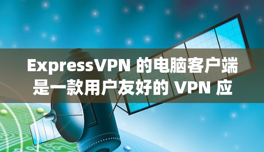 ExpressVPN 的电脑客户端是一款用户友好的 VPN 应用,旨在帮助用户保护隐私、匿名上网和访问受限制的内容。以下是使用 ExpressVPN 电脑客户端的详细指南 ExpressVPN 的电脑客户端是一款用户友好的 VPN 应用,旨在帮助用户保护隐私、匿名上网和访问受限制的内容。以下是使用 ExpressVPN 电脑客户端的详细指南