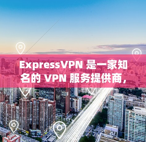 ExpressVPN 是一家知名的 VPN 服务提供商，提供安全、可靠的网络连接解决方案。以下是一些关于 ExpressVPN 的推荐理由和特点