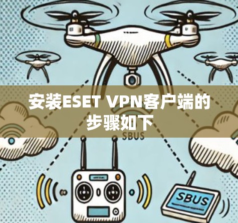 安装ESET VPN客户端的步骤如下