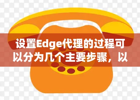 设置Edge代理的过程可以分为几个主要步骤,以下是详细的指导 设置Edge代理的过程可以分为几个主要步骤,以下是详细的指导