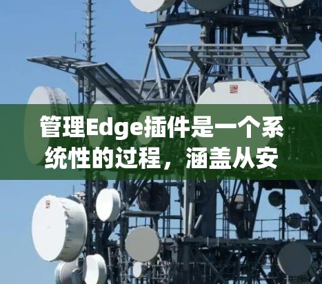 管理Edge插件是一个系统性的过程，涵盖从安装到卸载、配置到监控的各个方面。以下是详细的步骤指南