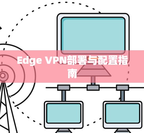 Edge VPN部署与配置指南
