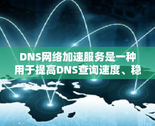 DNS网络加速服务是一种用于提高DNS查询速度、稳定性和安全性的技术,尤其适用于处理大量高并发DNS请求的环境。以下是对DNS网络加速服务的详细分析和总结 DNS网络加速服务是一种用于提高DNS查询速度、稳定性和安全性的技术,尤其适用于处理大量高并发DNS请求的环境。以下是对DNS网络加速服务的详细分析和总结
