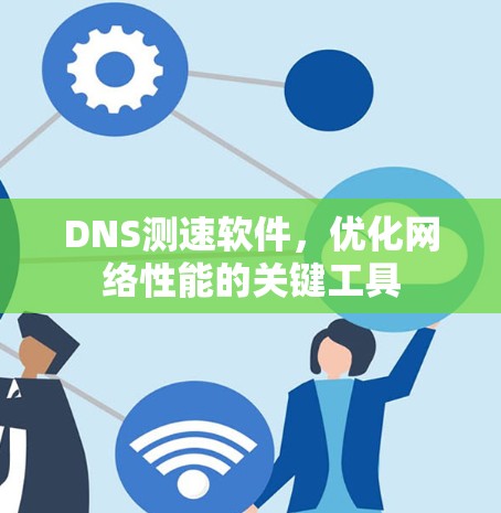 DNS测速软件，优化网络性能的关键工具