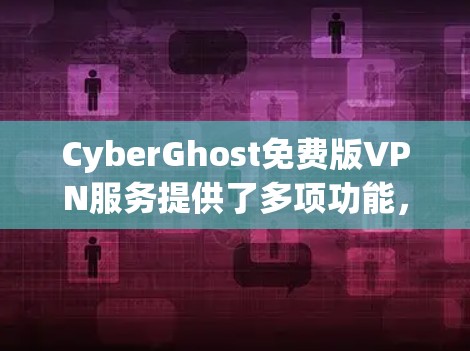 CyberGhost免费版VPN服务提供了多项功能，适合基础的隐私保护需求，但也有一些限制。以下是对CyberGhost免费版的详细分析