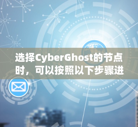 选择CyberGhost的节点时，可以按照以下步骤进行