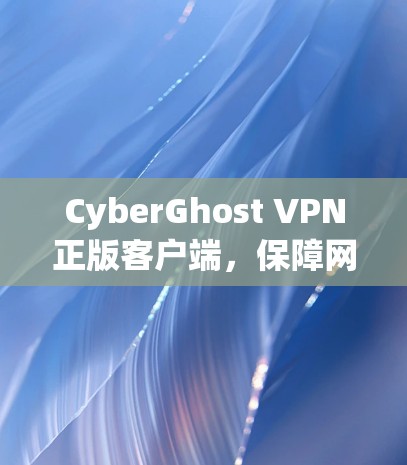 CyberGhost VPN正版客户端，保障网络安全与隐私