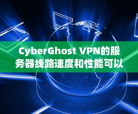 CyberGhost VPN的服务器线路速度和性能可以从以下几个方面进行评估 CyberGhost VPN的服务器线路速度和性能可以从以下几个方面进行评估