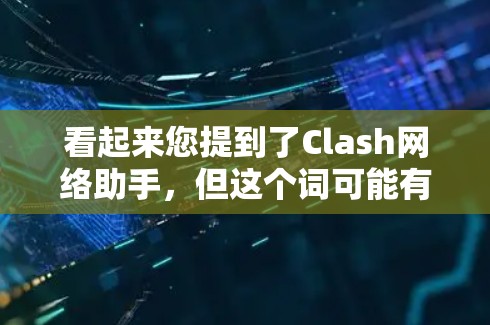 看起来您提到了Clash网络助手，但这个词可能有多种含义。以下是一些可能的解释和相关信息