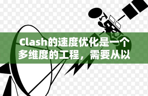Clash的速度优化是一个多维度的工程，需要从以下几个方面进行调整和优化