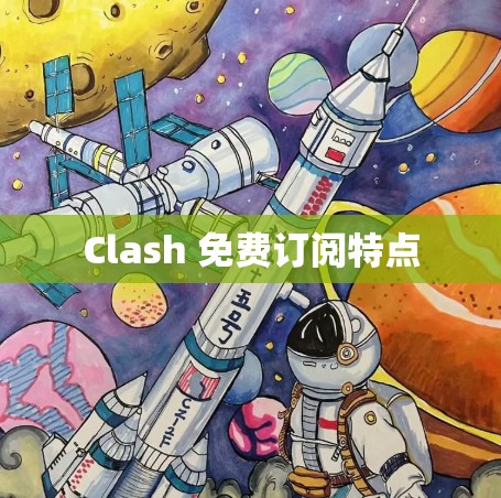 Clash 免费订阅特点 Clash 免费订阅特点