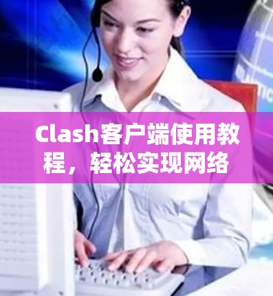 Clash客户端使用教程，轻松实现网络代理与防火墙设置