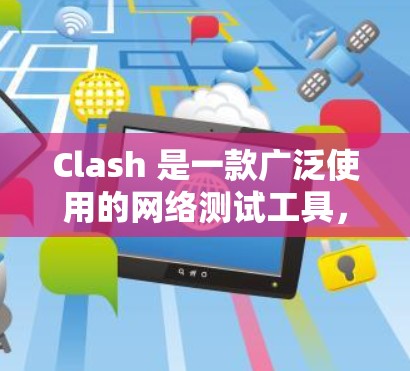 Clash 是一款广泛使用的网络测试工具，用户可以通过其客户端工具来测试网络连接的稳定性和速度。以下是一些常用的 Clash 客户端工具
