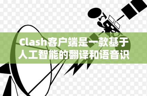 Clash客户端是一款基于人工智能的翻译和语音识别工具，支持多语言翻译和语音转换。以下是安装Clash客户端的步骤