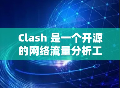 Clash 是一个开源的网络流量分析工具，用于捕获、解析和可视化网络流量数据。它支持多种协议和端口，能够处理大规模的数据流量，并提供详细的网络流量分析报告