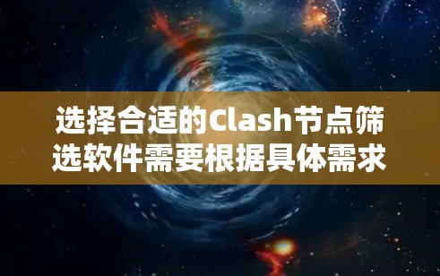 选择合适的Clash节点筛选软件需要根据具体需求进行分析和选择。以下是针对不同需求的推荐