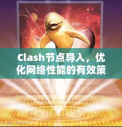 Clash节点导入,优化网络性能的有效策略 Clash节点导入,优化网络性能的有效策略